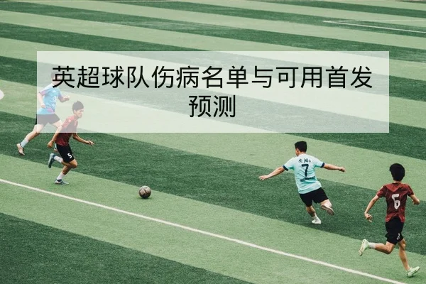 英超球队伤病名单与可用首发预测